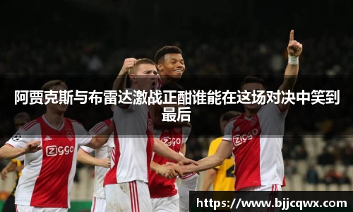 阿贾克斯与布雷达激战正酣谁能在这场对决中笑到最后