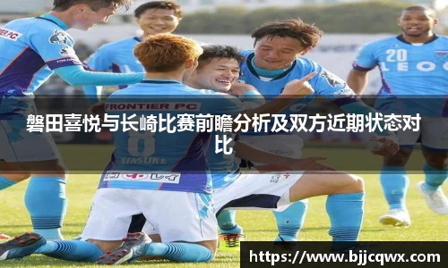 磐田喜悦与长崎比赛前瞻分析及双方近期状态对比