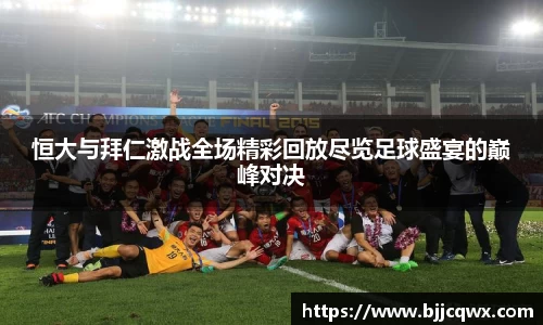 恒大与拜仁激战全场精彩回放尽览足球盛宴的巅峰对决
