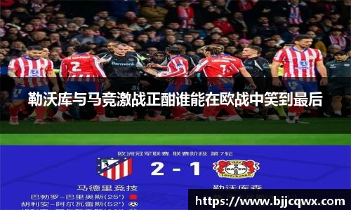 勒沃库与马竞激战正酣谁能在欧战中笑到最后