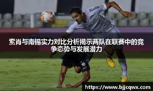 索肖与南锡实力对比分析揭示两队在联赛中的竞争态势与发展潜力