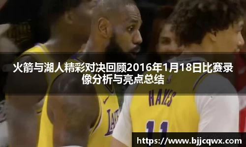 火箭与湖人精彩对决回顾2016年1月18日比赛录像分析与亮点总结