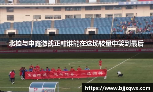 北控与申鑫激战正酣谁能在这场较量中笑到最后