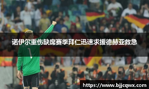 诺伊尔重伤缺席赛季拜仁迅速求援德赫亚救急
