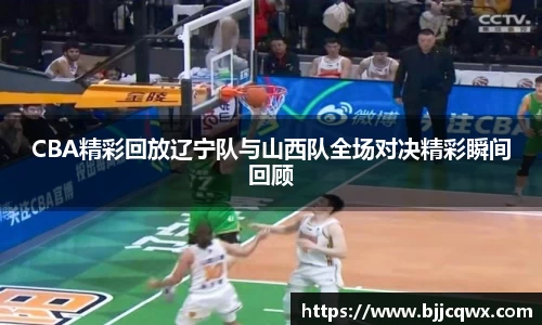 CBA精彩回放辽宁队与山西队全场对决精彩瞬间回顾
