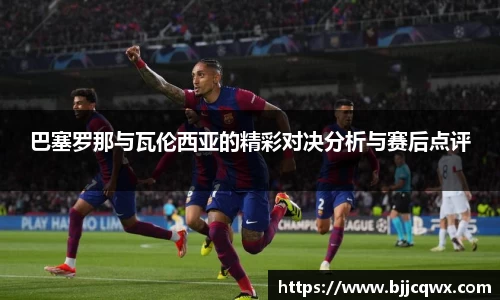 巴塞罗那与瓦伦西亚的精彩对决分析与赛后点评