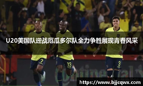 U20美国队迎战厄瓜多尔队全力争胜展现青春风采