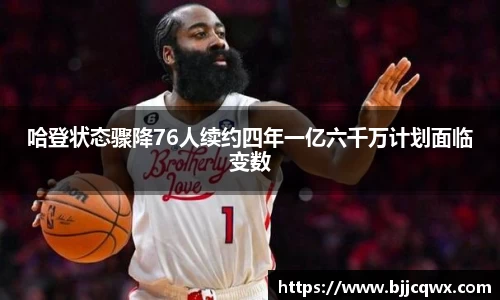 哈登状态骤降76人续约四年一亿六千万计划面临变数