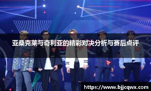 亚桑克莱与奇利亚的精彩对决分析与赛后点评