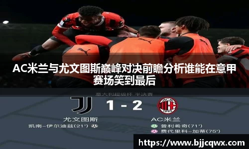 AC米兰与尤文图斯巅峰对决前瞻分析谁能在意甲赛场笑到最后