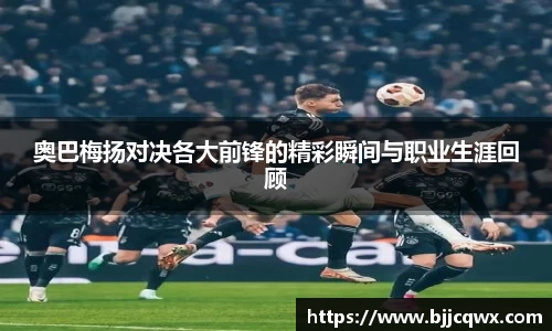 奥巴梅扬对决各大前锋的精彩瞬间与职业生涯回顾