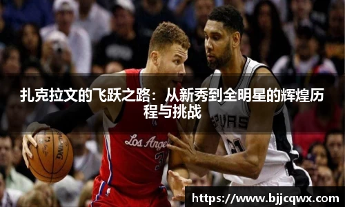 扎克拉文的飞跃之路：从新秀到全明星的辉煌历程与挑战