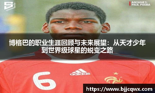 博格巴的职业生涯回顾与未来展望：从天才少年到世界级球星的蜕变之路
