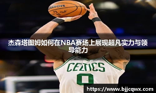 杰森塔图姆如何在NBA赛场上展现超凡实力与领导能力