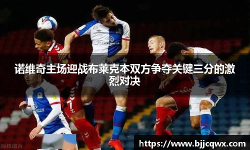 诺维奇主场迎战布莱克本双方争夺关键三分的激烈对决