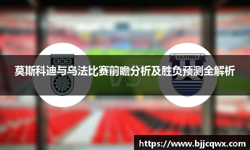 莫斯科迪与乌法比赛前瞻分析及胜负预测全解析