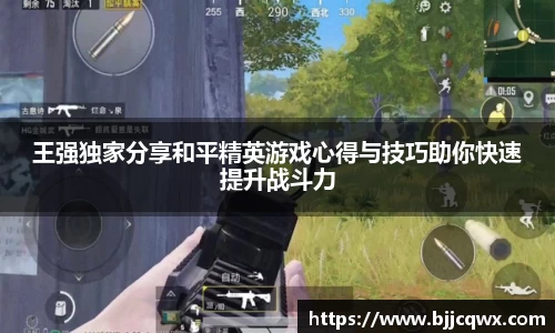 王强独家分享和平精英游戏心得与技巧助你快速提升战斗力