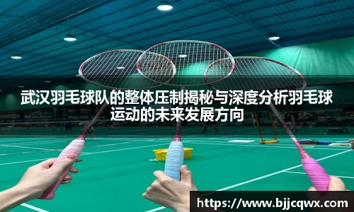 武汉羽毛球队的整体压制揭秘与深度分析羽毛球运动的未来发展方向