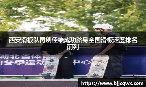 西安滑板队再创佳绩成功跻身全国滑板速度排名前列